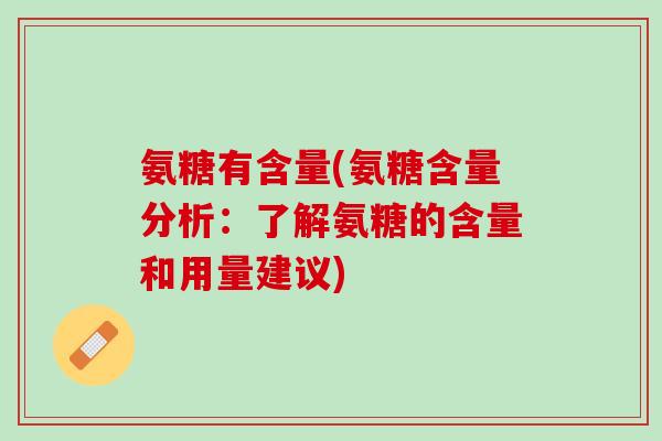 氨糖有含量(氨糖含量分析：了解氨糖的含量和用量建议)
