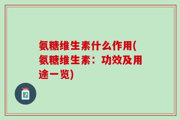 氨糖维生素什么作用(氨糖维生素：功效及用途一览)