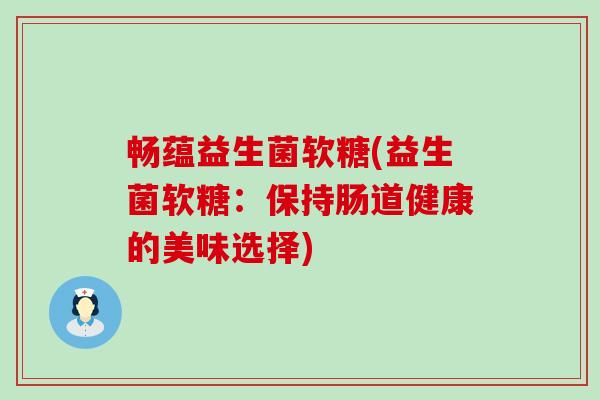畅蕴益生菌软糖(益生菌软糖：保持肠道健康的美味选择)