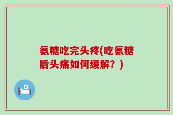 氨糖吃完头疼(吃氨糖后头痛如何缓解？)