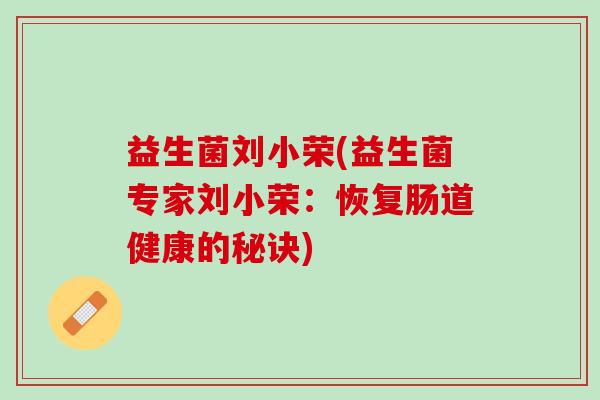 益生菌刘小荣(益生菌专家刘小荣：恢复肠道健康的秘诀)