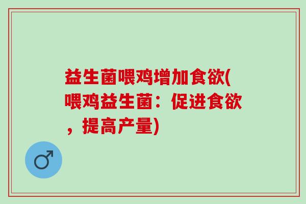 益生菌喂鸡增加食欲(喂鸡益生菌：促进食欲，提高产量)
