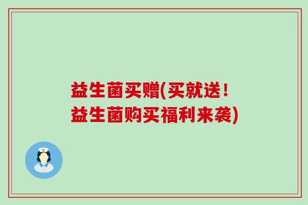 益生菌买赠(买就送！益生菌购买福利来袭)
