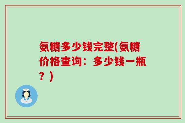 氨糖多少钱完整(氨糖价格查询：多少钱一瓶？)