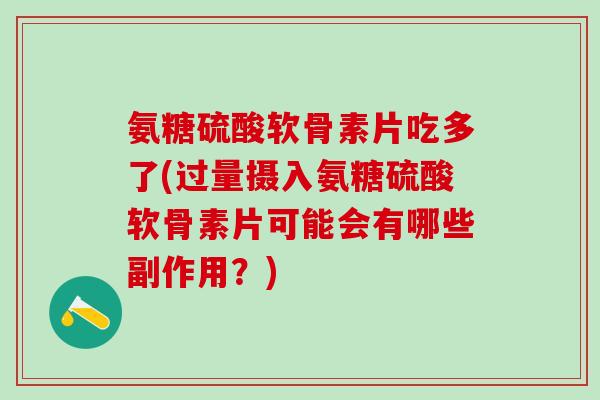 氨糖硫酸软骨素片吃多了(过量摄入氨糖硫酸软骨素片可能会有哪些副作用？)