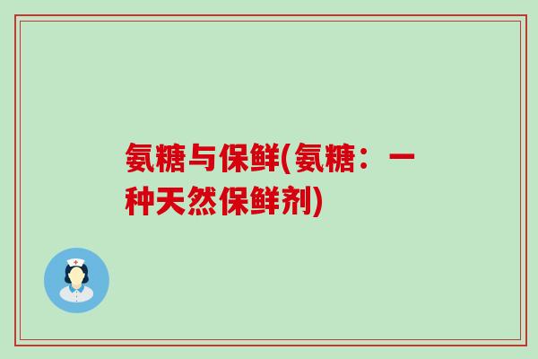 氨糖与保鲜(氨糖：一种天然保鲜剂)