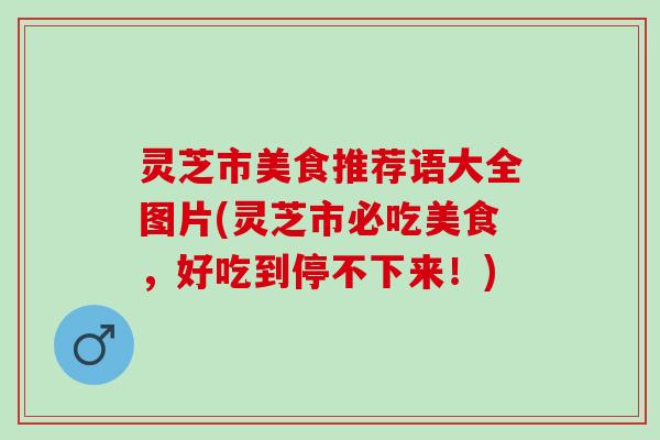 灵芝市美食推荐语大全图片(灵芝市必吃美食，好吃到停不下来！)