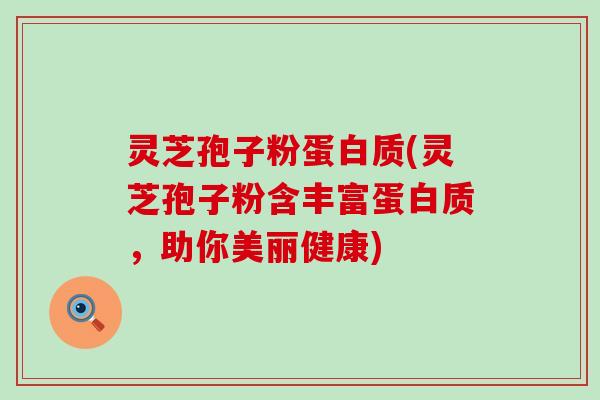 灵芝孢子粉蛋白质(灵芝孢子粉含丰富蛋白质，助你美丽健康)