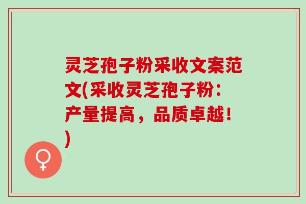 灵芝孢子粉采收文案范文(采收灵芝孢子粉：产量提高，品质卓越！)