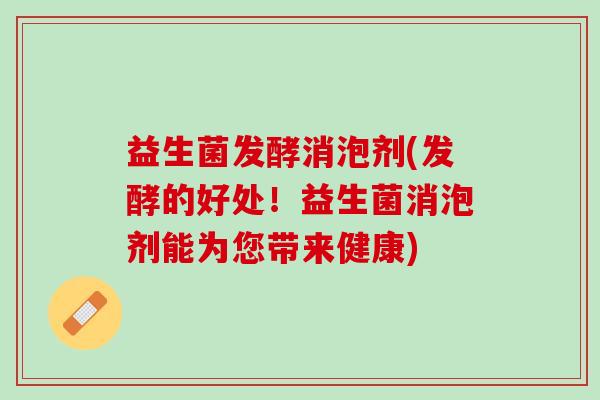 益生菌发酵消泡剂(发酵的好处！益生菌消泡剂能为您带来健康)