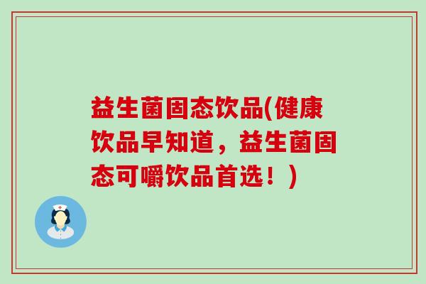 益生菌固态饮品(健康饮品早知道，益生菌固态可嚼饮品首选！)