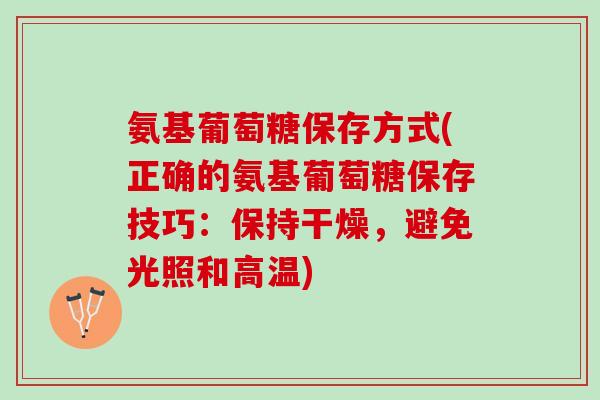 氨基葡萄糖保存方式(正确的氨基葡萄糖保存技巧：保持干燥，避免光照和高温)
