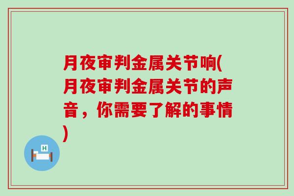 月夜审判金属关节响(月夜审判金属关节的声音，你需要了解的事情)