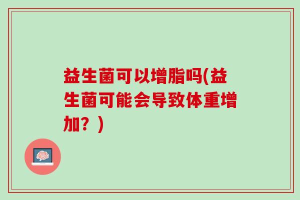 益生菌可以增脂吗(益生菌可能会导致体重增加？)