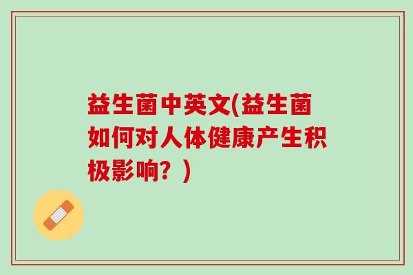 益生菌中英文(益生菌如何对人体健康产生积极影响？)