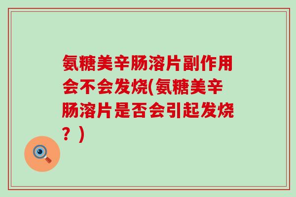 氨糖美辛肠溶片副作用会不会发烧(氨糖美辛肠溶片是否会引起发烧？)