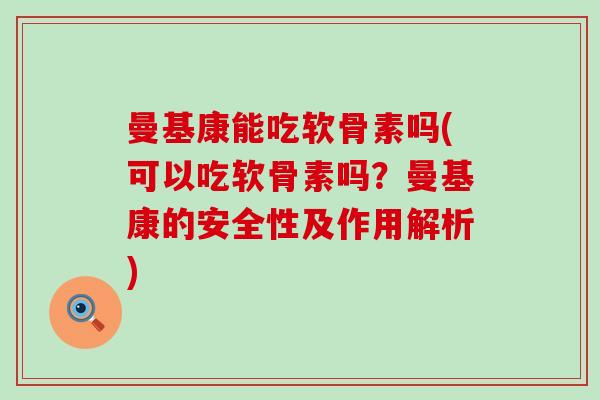 曼基康能吃软骨素吗(可以吃软骨素吗？曼基康的安全性及作用解析)