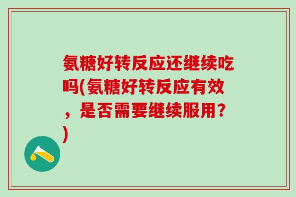 氨糖好转反应还继续吃吗(氨糖好转反应有效，是否需要继续服用？)