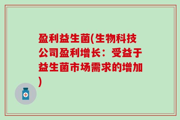盈利益生菌(生物科技公司盈利增长:受益于益生菌市场需求的增加) 盈利益生菌(生物科技公司盈利增长:受益于益生菌市场需求的增加)