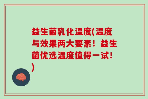 益生菌乳化温度(温度与效果两大要素！益生菌优选温度值得一试！)