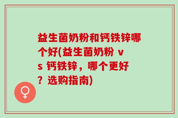 益生菌奶粉和钙铁锌哪个好(益生菌奶粉 vs 钙铁锌，哪个更好？选购指南)