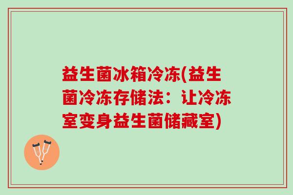 益生菌冰箱冷冻(益生菌冷冻存储法：让冷冻室变身益生菌储藏室)