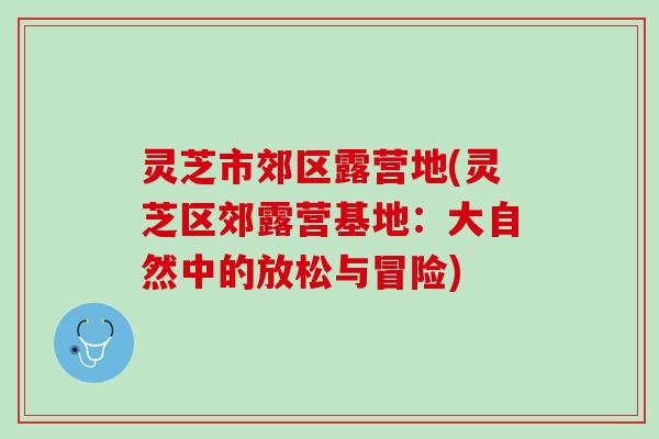 灵芝市郊区露营地(灵芝区郊露营基地：大自然中的放松与冒险)