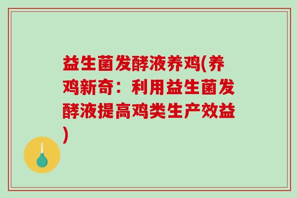 益生菌发酵液养鸡(养鸡新奇：利用益生菌发酵液提高鸡类生产效益)