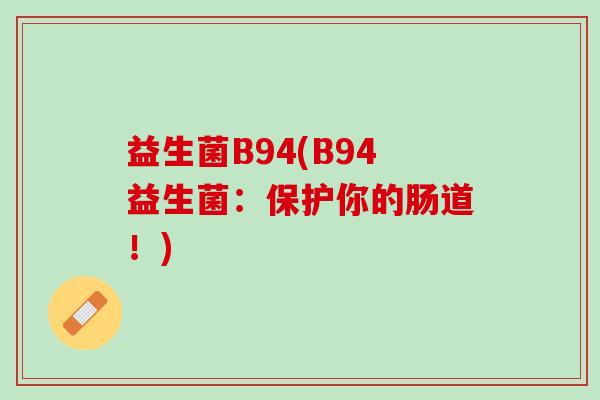 益生菌B94(B94益生菌：保护你的肠道！)