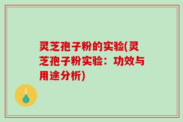 灵芝孢子粉的实验(灵芝孢子粉实验：功效与用途分析)
