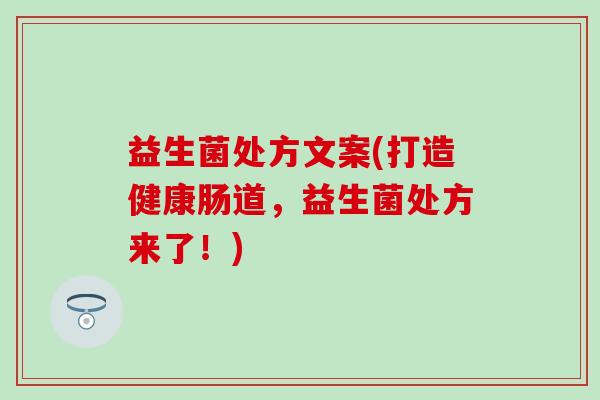 益生菌处方文案(打造健康肠道，益生菌处方来了！)