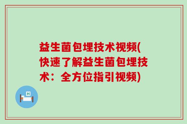 益生菌包埋技术视频(快速了解益生菌包埋技术：全方位指引视频)