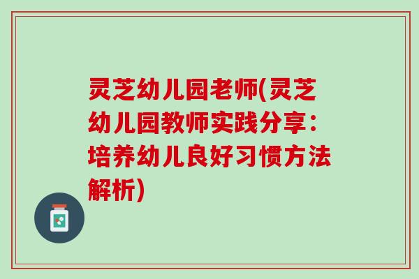 灵芝幼儿园老师(灵芝幼儿园教师实践分享：培养幼儿良好习惯方法解析)