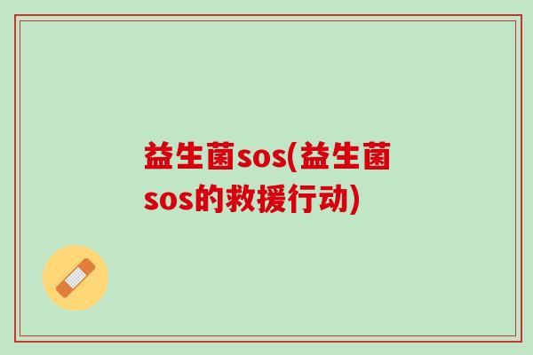 益生菌sos(益生菌sos的救援行动)