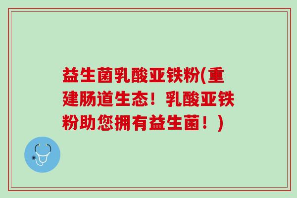 益生菌乳酸亚铁粉(重建肠道生态!乳酸亚铁粉助您拥有益生菌!) 益生菌乳酸亚铁粉(重建肠道生态!乳酸亚铁粉助您拥有益生菌!)