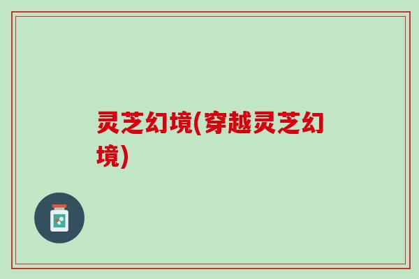 灵芝幻境(穿越灵芝幻境)