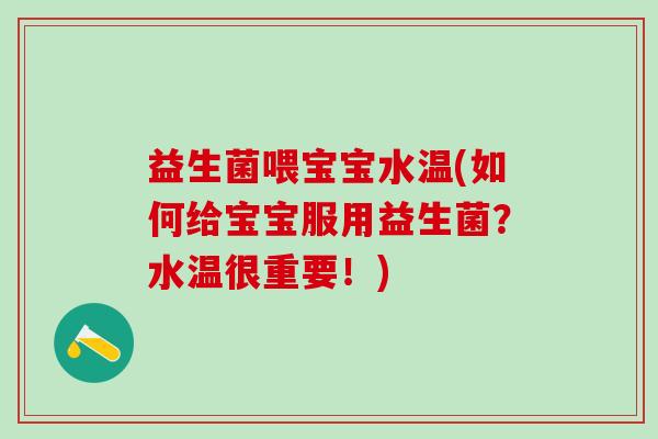 益生菌喂宝宝水温(如何给宝宝服用益生菌？水温很重要！)