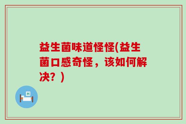 益生菌味道怪怪(益生菌口感奇怪，该如何解决？)