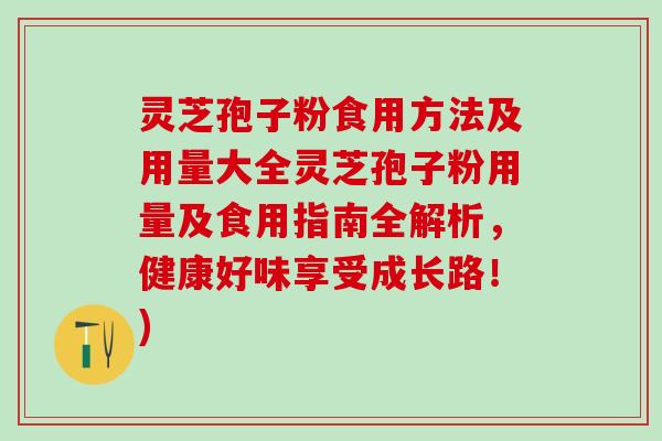 灵芝孢子粉食用方法及用量大全灵芝孢子粉用量及食用指南全解析，健康好味享受成长路！)