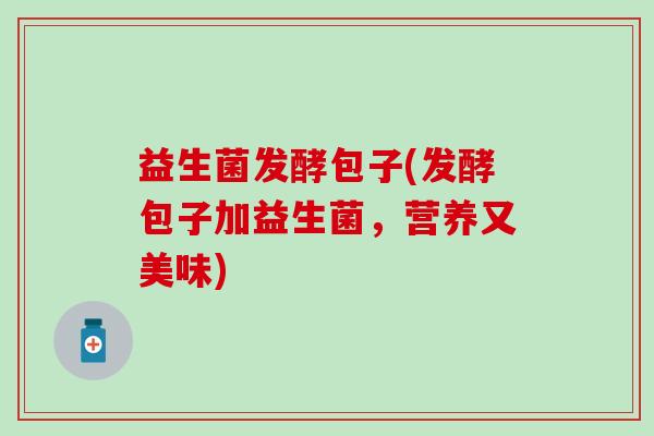 益生菌发酵包子(发酵包子加益生菌，营养又美味)