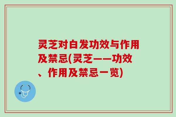 灵芝对白发功效与作用及禁忌(灵芝——功效、作用及禁忌一览)