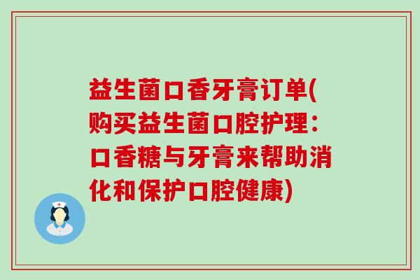 益生菌口香牙膏订单(购买益生菌口腔护理：口香糖与牙膏来帮助消化和保护口腔健康)