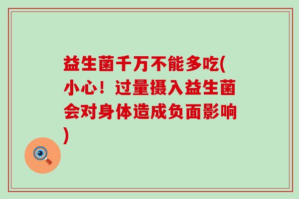 益生菌千万不能多吃(小心！过量摄入益生菌会对身体造成负面影响)