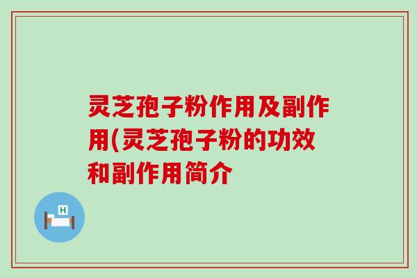 灵芝孢子粉作用及副作用(灵芝孢子粉的功效和副作用简介