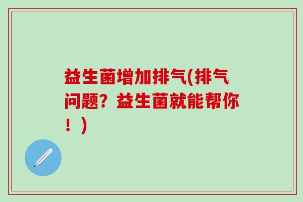 益生菌增加排气(排气问题?益生菌就能帮你!) 益生菌增加排气(排气问题?益生菌就能帮你!)
