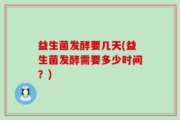 益生菌发酵要几天(益生菌发酵需要多少时间？)