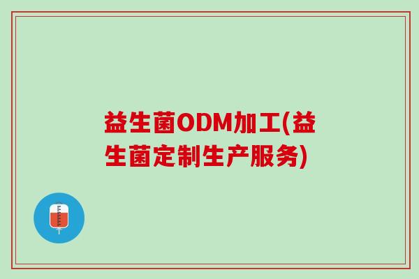 益生菌ODM加工(益生菌定制生产服务)