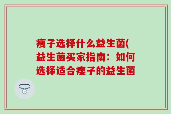 瘦子选择什么益生菌(益生菌买家指南：如何选择适合瘦子的益生菌