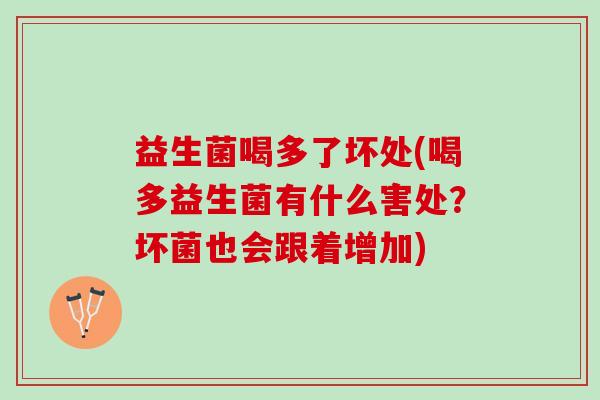 益生菌喝多了坏处(喝多益生菌有什么害处？坏菌也会跟着增加)