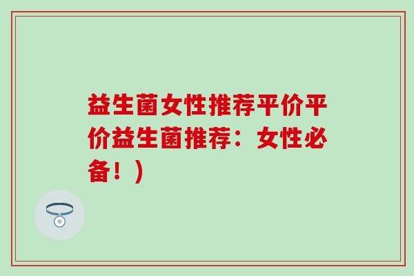 益生菌女性推荐平价平价益生菌推荐：女性必备！)